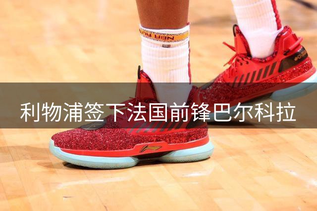 利物浦签下法国前锋巴尔科拉
