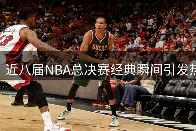 近八届NBA总决赛经典瞬间引发热议